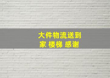 大件物流送到家 楼梯 感谢